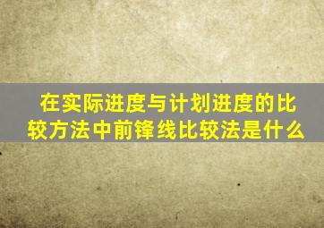 在实际进度与计划进度的比较方法中前锋线比较法是什么