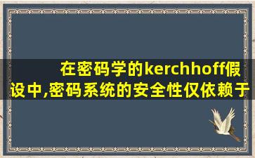 在密码学的kerchhoff假设中,密码系统的安全性仅依赖于