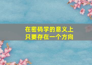 在密码学的意义上只要存在一个方向