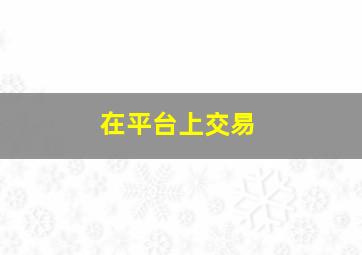 在平台上交易