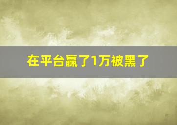 在平台赢了1万被黑了