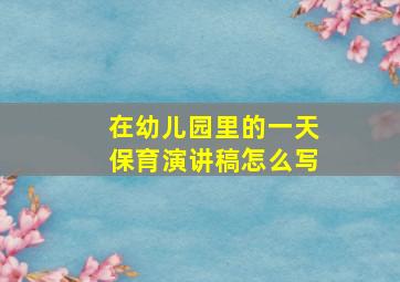 在幼儿园里的一天保育演讲稿怎么写