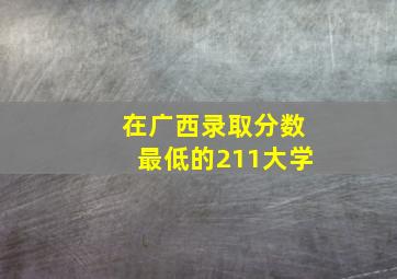 在广西录取分数最低的211大学