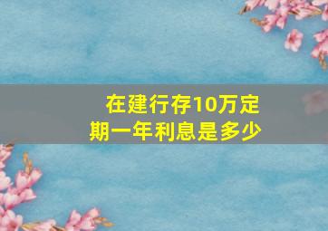 在建行存10万定期一年利息是多少