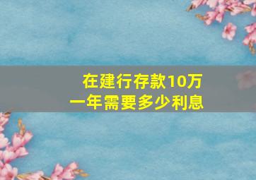 在建行存款10万一年需要多少利息