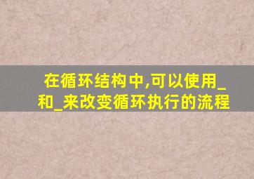 在循环结构中,可以使用_和_来改变循环执行的流程