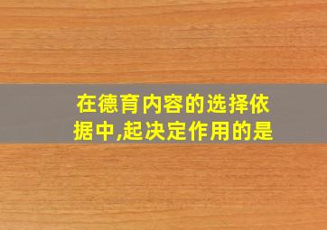 在德育内容的选择依据中,起决定作用的是