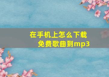 在手机上怎么下载免费歌曲到mp3