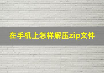 在手机上怎样解压zip文件