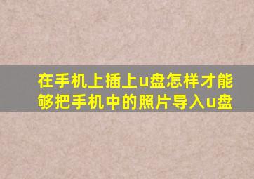 在手机上插上u盘怎样才能够把手机中的照片导入u盘