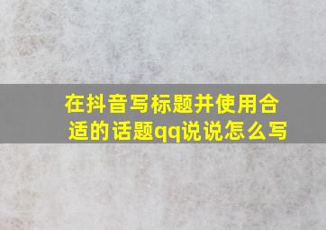 在抖音写标题并使用合适的话题qq说说怎么写