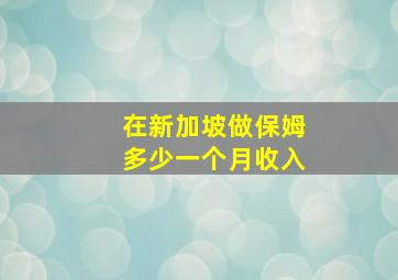 在新加坡做保姆多少一个月收入