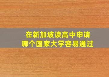 在新加坡读高中申请哪个国家大学容易通过