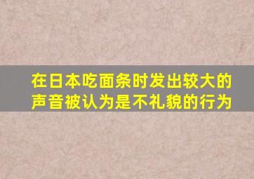 在日本吃面条时发出较大的声音被认为是不礼貌的行为