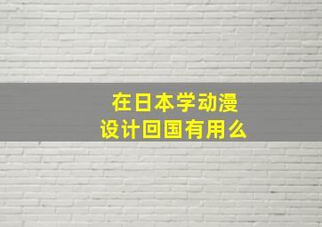 在日本学动漫设计回国有用么