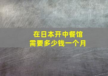 在日本开中餐馆需要多少钱一个月