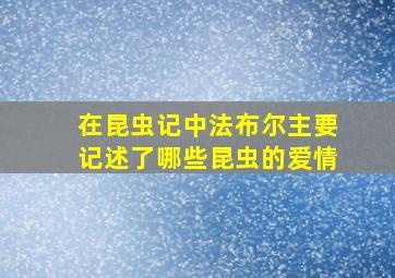 在昆虫记中法布尔主要记述了哪些昆虫的爱情