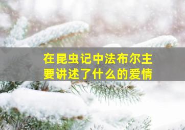 在昆虫记中法布尔主要讲述了什么的爱情