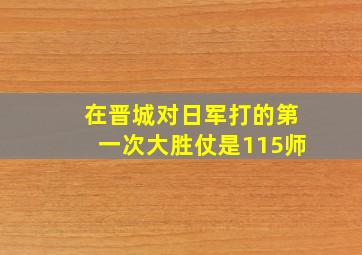 在晋城对日军打的第一次大胜仗是115师