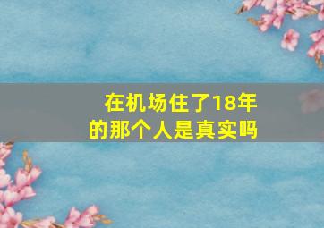 在机场住了18年的那个人是真实吗