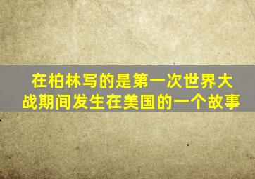 在柏林写的是第一次世界大战期间发生在美国的一个故事