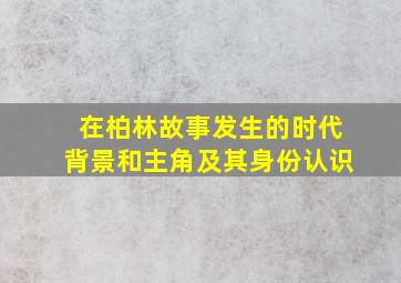 在柏林故事发生的时代背景和主角及其身份认识