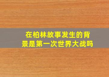 在柏林故事发生的背景是第一次世界大战吗