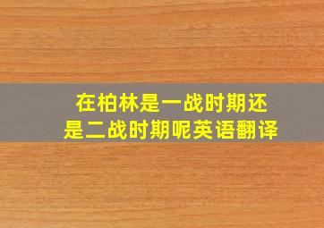 在柏林是一战时期还是二战时期呢英语翻译