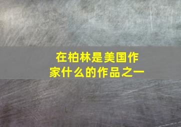 在柏林是美国作家什么的作品之一