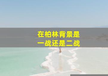 在柏林背景是一战还是二战