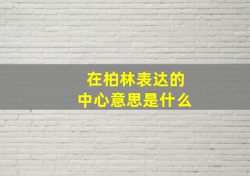 在柏林表达的中心意思是什么