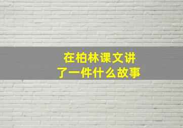 在柏林课文讲了一件什么故事