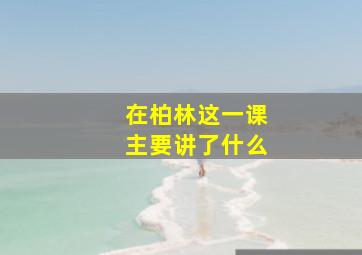 在柏林这一课主要讲了什么