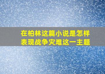 在柏林这篇小说是怎样表现战争灾难这一主题