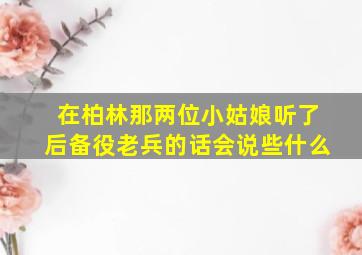 在柏林那两位小姑娘听了后备役老兵的话会说些什么