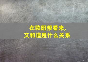 在欧阳修看来,文和道是什么关系