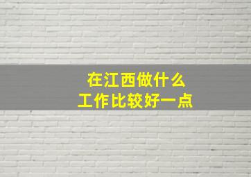 在江西做什么工作比较好一点