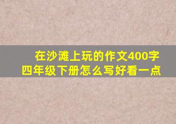 在沙滩上玩的作文400字四年级下册怎么写好看一点