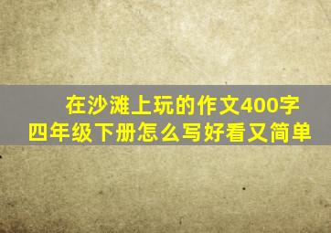 在沙滩上玩的作文400字四年级下册怎么写好看又简单