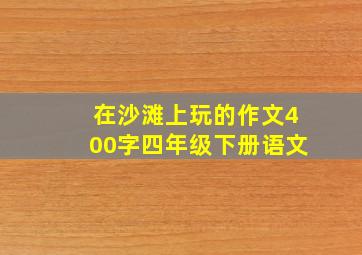 在沙滩上玩的作文400字四年级下册语文