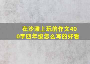 在沙滩上玩的作文400字四年级怎么写的好看