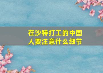 在沙特打工的中国人要注意什么细节