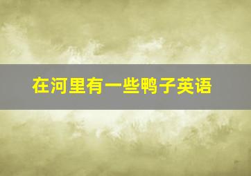 在河里有一些鸭子英语