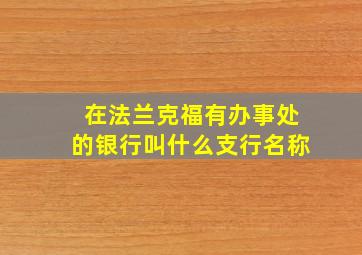 在法兰克福有办事处的银行叫什么支行名称