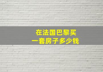 在法国巴黎买一套房子多少钱