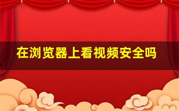 在浏览器上看视频安全吗