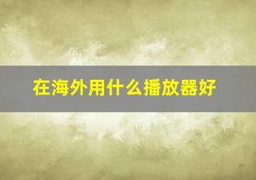 在海外用什么播放器好