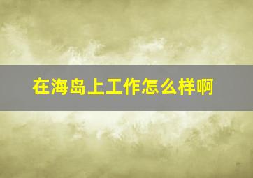 在海岛上工作怎么样啊