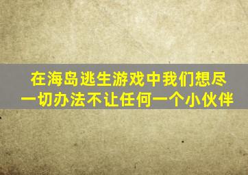 在海岛逃生游戏中我们想尽一切办法不让任何一个小伙伴