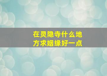 在灵隐寺什么地方求姻缘好一点